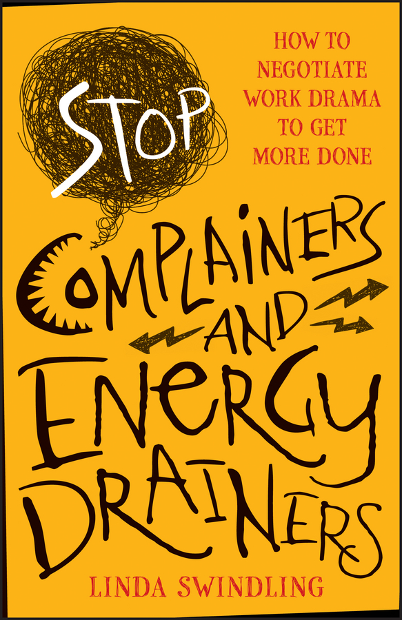 Stop complainers and energy drainers : how to negotiate work drama to get more done